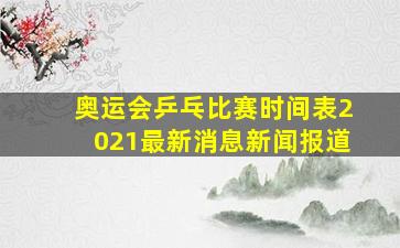 奥运会乒乓比赛时间表2021最新消息新闻报道