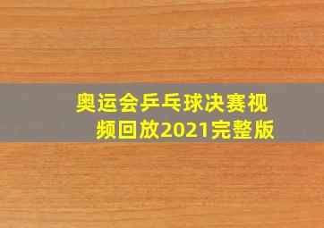 奥运会乒乓球决赛视频回放2021完整版