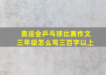 奥运会乒乓球比赛作文三年级怎么写三百字以上