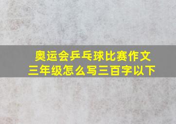 奥运会乒乓球比赛作文三年级怎么写三百字以下