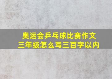 奥运会乒乓球比赛作文三年级怎么写三百字以内