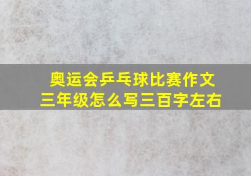 奥运会乒乓球比赛作文三年级怎么写三百字左右