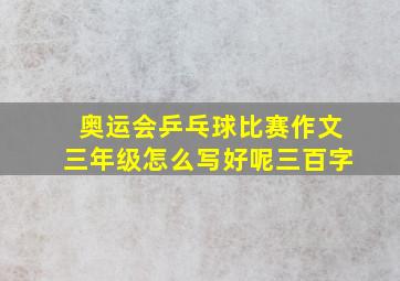 奥运会乒乓球比赛作文三年级怎么写好呢三百字