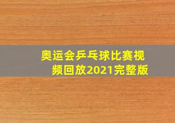 奥运会乒乓球比赛视频回放2021完整版