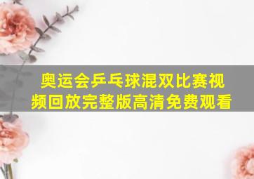 奥运会乒乓球混双比赛视频回放完整版高清免费观看