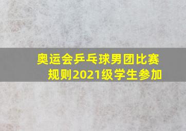 奥运会乒乓球男团比赛规则2021级学生参加