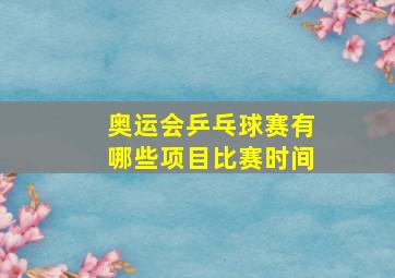 奥运会乒乓球赛有哪些项目比赛时间