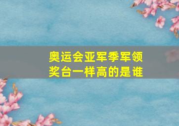 奥运会亚军季军领奖台一样高的是谁