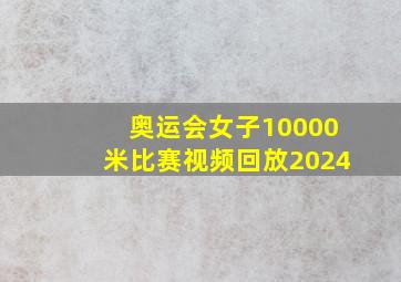 奥运会女子10000米比赛视频回放2024