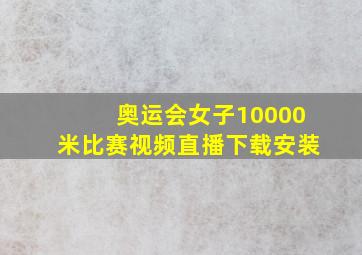 奥运会女子10000米比赛视频直播下载安装