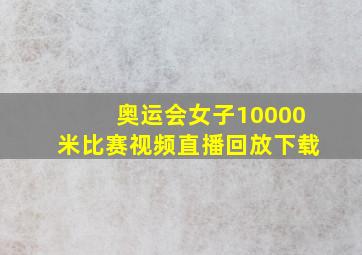 奥运会女子10000米比赛视频直播回放下载