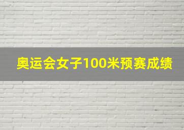 奥运会女子100米预赛成绩