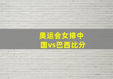 奥运会女排中国vs巴西比分