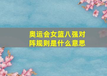 奥运会女篮八强对阵规则是什么意思