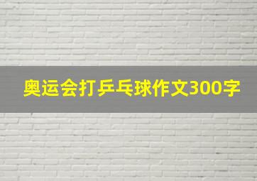 奥运会打乒乓球作文300字