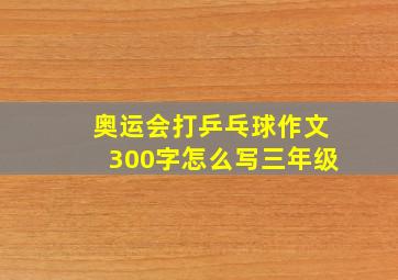 奥运会打乒乓球作文300字怎么写三年级