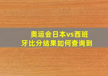 奥运会日本vs西班牙比分结果如何查询到