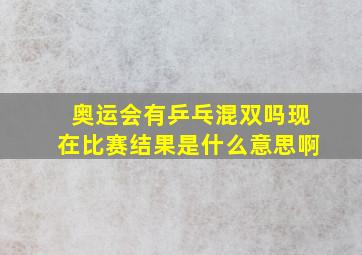 奥运会有乒乓混双吗现在比赛结果是什么意思啊