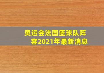 奥运会法国篮球队阵容2021年最新消息