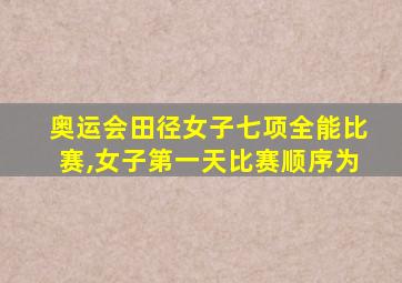 奥运会田径女子七项全能比赛,女子第一天比赛顺序为