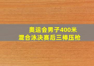 奥运会男子400米混合泳决赛后三棒压枪