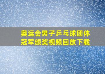 奥运会男子乒乓球团体冠军颁奖视频回放下载