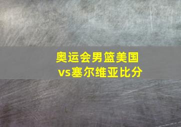 奥运会男篮美国vs塞尔维亚比分