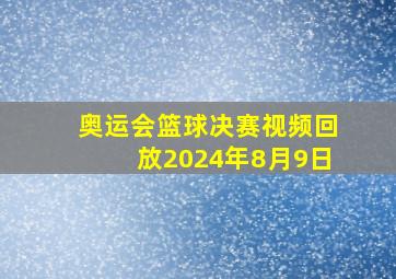 奥运会篮球决赛视频回放2024年8月9日