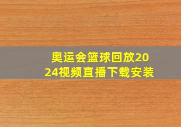 奥运会篮球回放2024视频直播下载安装