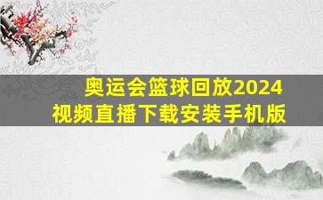 奥运会篮球回放2024视频直播下载安装手机版