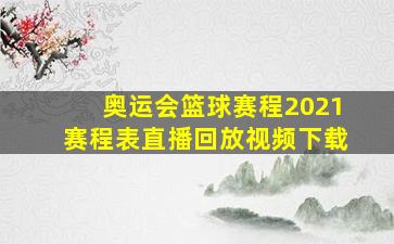 奥运会篮球赛程2021赛程表直播回放视频下载