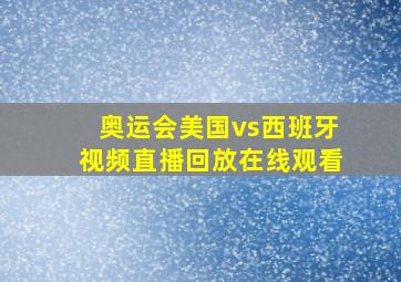 奥运会美国vs西班牙视频直播回放在线观看