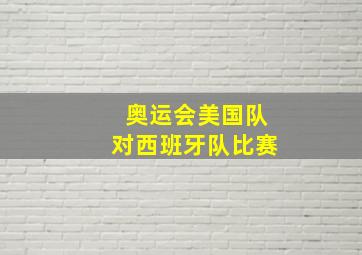 奥运会美国队对西班牙队比赛