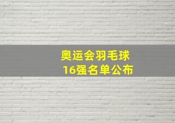 奥运会羽毛球16强名单公布