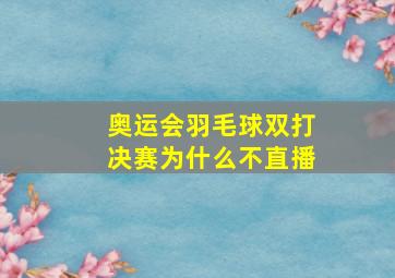 奥运会羽毛球双打决赛为什么不直播