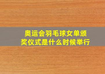 奥运会羽毛球女单颁奖仪式是什么时候举行