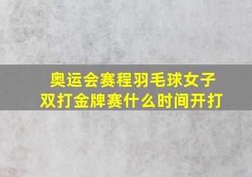 奥运会赛程羽毛球女子双打金牌赛什么时间开打