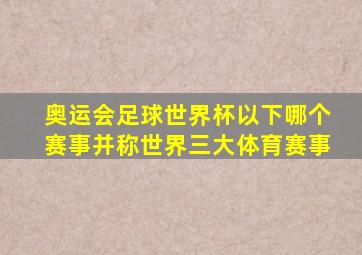 奥运会足球世界杯以下哪个赛事并称世界三大体育赛事