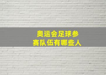 奥运会足球参赛队伍有哪些人