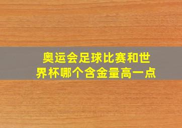 奥运会足球比赛和世界杯哪个含金量高一点