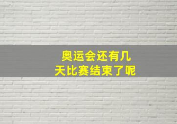 奥运会还有几天比赛结束了呢