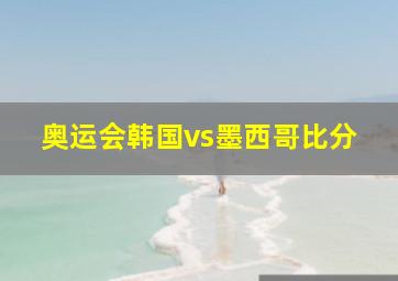 奥运会韩国vs墨西哥比分