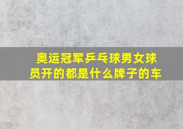 奥运冠军乒乓球男女球员开的都是什么牌子的车