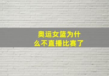 奥运女篮为什么不直播比赛了