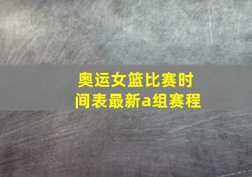 奥运女篮比赛时间表最新a组赛程