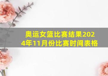 奥运女篮比赛结果2024年11月份比赛时间表格