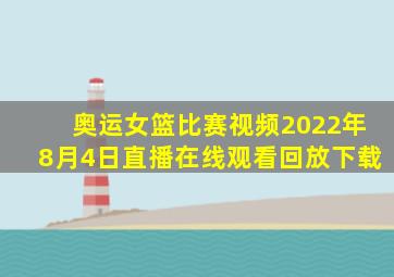 奥运女篮比赛视频2022年8月4日直播在线观看回放下载