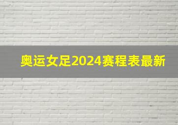 奥运女足2024赛程表最新