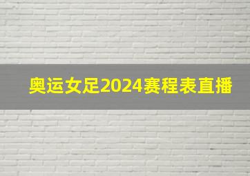 奥运女足2024赛程表直播