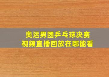 奥运男团乒乓球决赛视频直播回放在哪能看